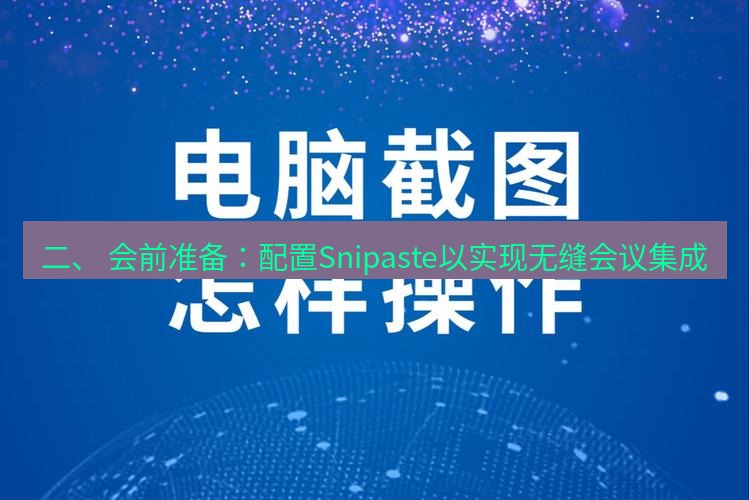 截图软件 二、 会前准备：配置Snipaste以实现无缝会议集成