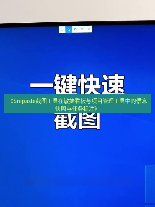 截图软件 《Snipaste截图工具在敏捷看板与项目管理工具中的信息快照与任务标注》
