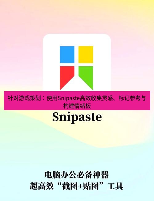截图软件 针对游戏策划：使用Snipaste高效收集灵感、标记参考与构建情绪板