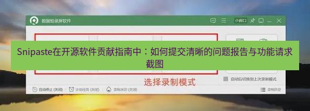 截图软件 Snipaste在开源软件贡献指南中：如何提交清晰的问题报告与功能请求截图