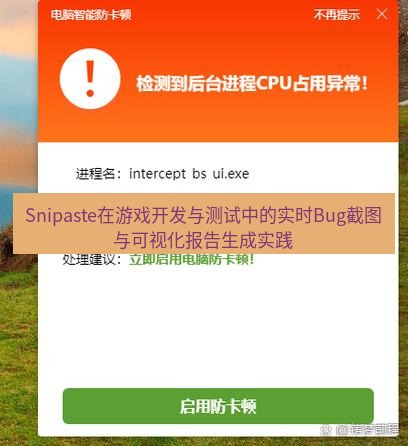 截图软件 Snipaste在游戏开发与测试中的实时Bug截图与可视化报告生成实践