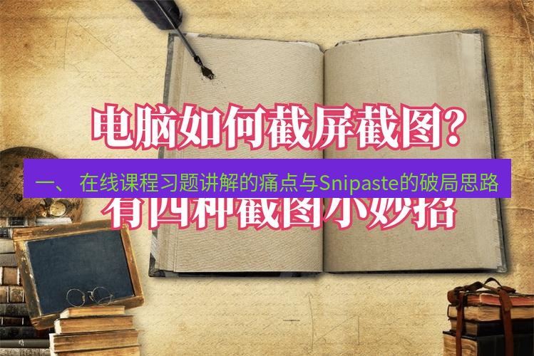 截图软件 一、 在线课程习题讲解的痛点与Snipaste的破局思路