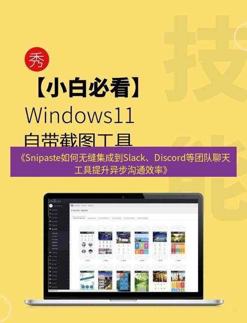 截图软件 《Snipaste如何无缝集成到Slack、Discord等团队聊天工具提升异步沟通效率》