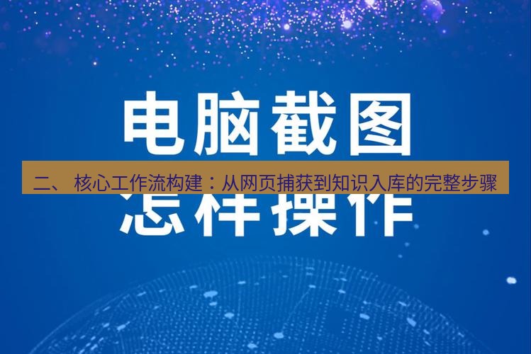 截图软件 二、 核心工作流构建：从网页捕获到知识入库的完整步骤