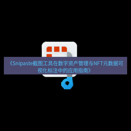 截图软件 《Snipaste截图工具在数字资产管理与NFT元数据可视化标注中的应用指南》