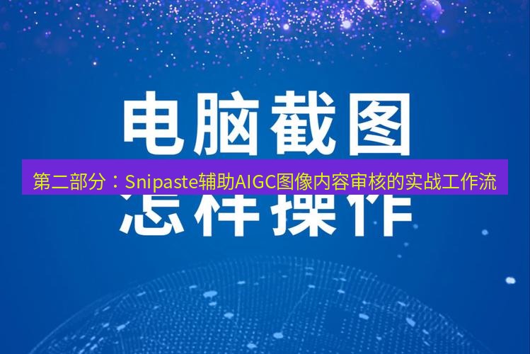 截图软件 第二部分：Snipaste辅助AIGC图像内容审核的实战工作流