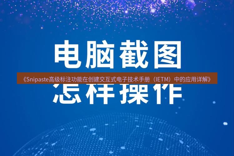 截图软件 《Snipaste高级标注功能在创建交互式电子技术手册（IETM）中的应用详解》