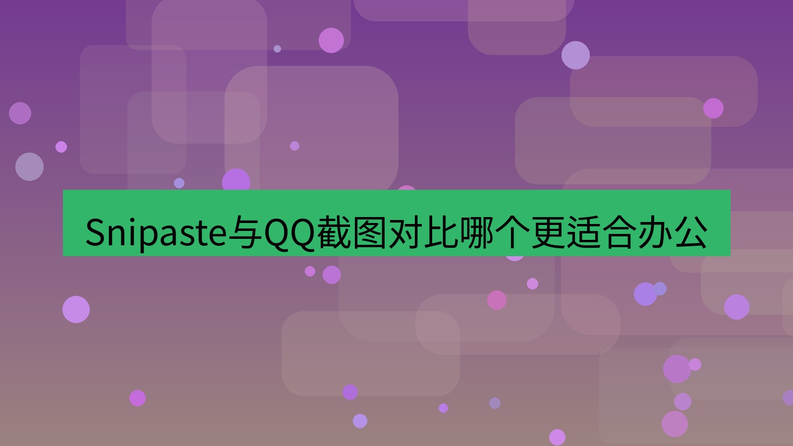 截图工具 Snipaste与QQ截图对比哪个更适合办公