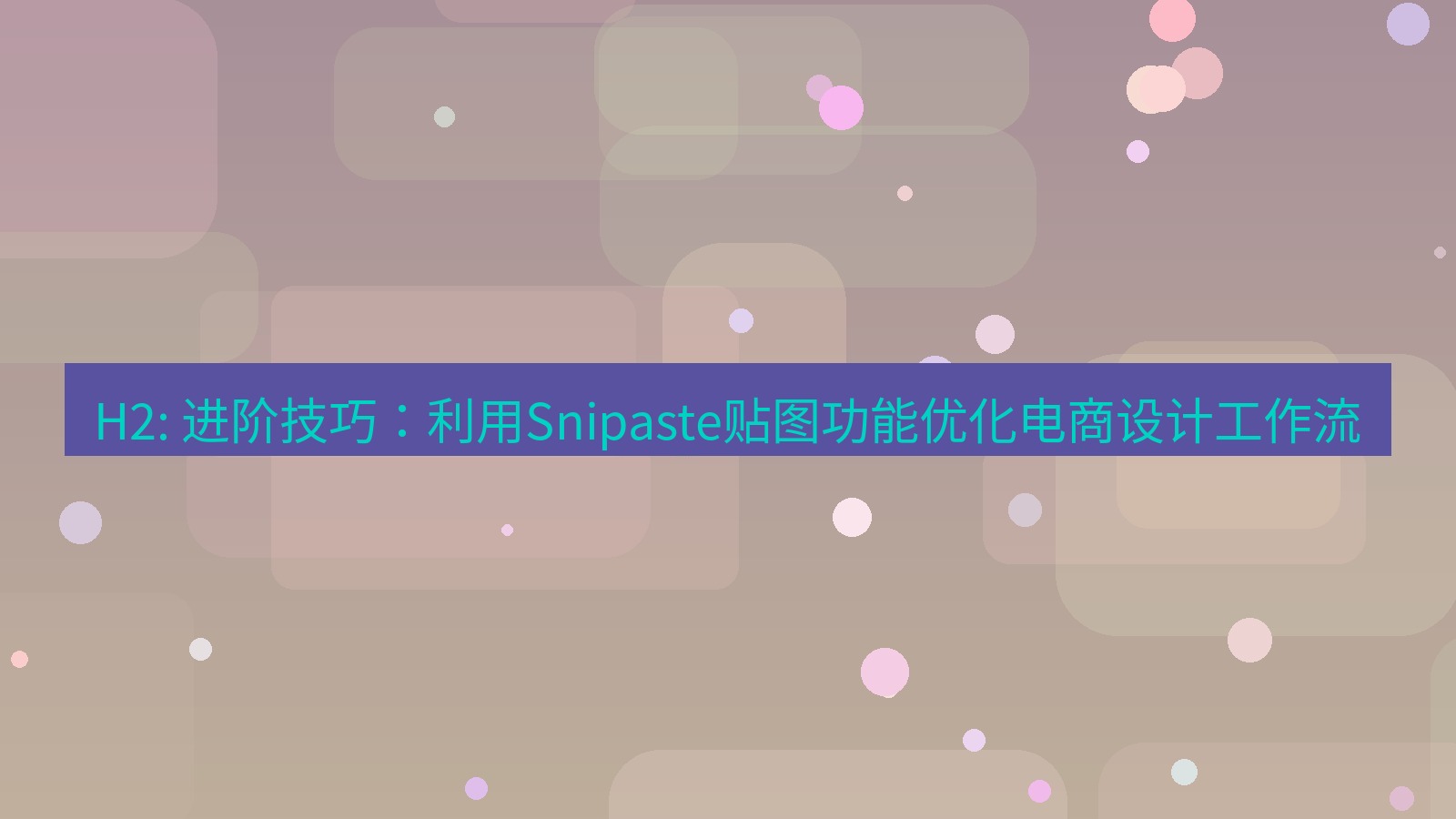 截图工具 H2: 进阶技巧：利用Snipaste贴图功能优化电商设计工作流