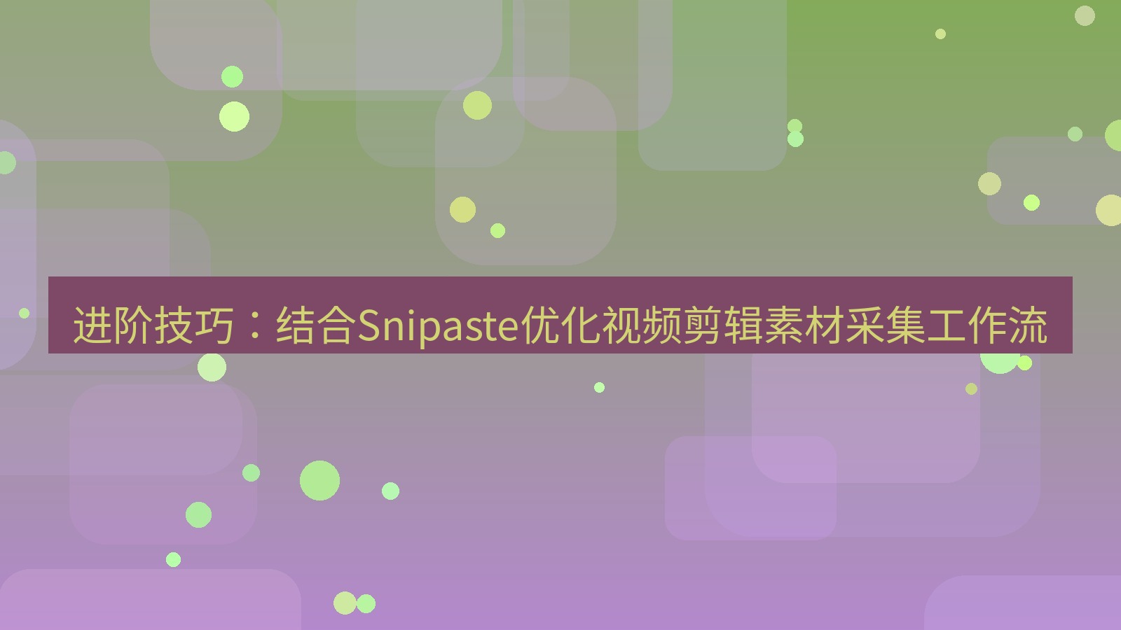 截图工具 进阶技巧：结合Snipaste优化视频剪辑素材采集工作流